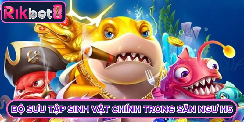 Bộ sưu tập sinh vật chính trong săn ngư H5