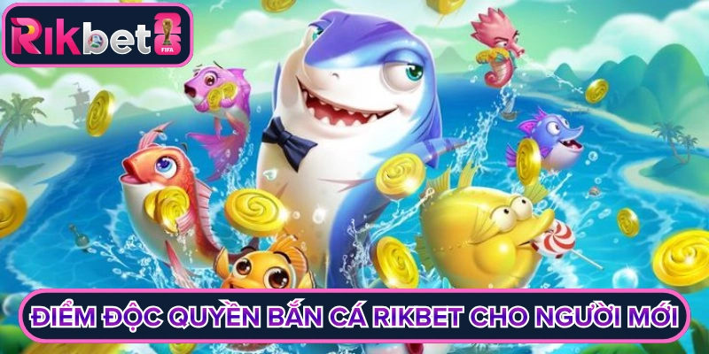 Điểm độc quyền ở bắn cá Rikbet cho người mới