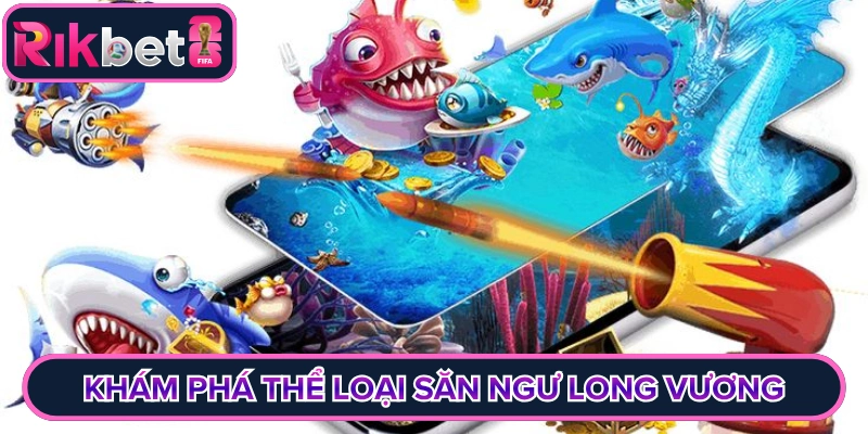 Khám phá thể loại săn ngư long vương