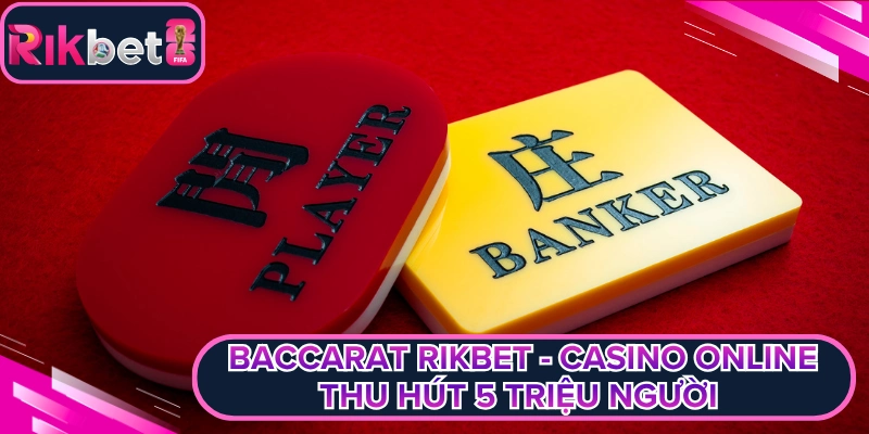 Baccarat Rikbet - Casino Online Thu Hút 5 Triệu Người