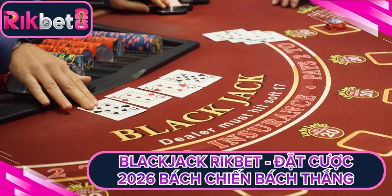 Blackjack Rikbet - Đặt Cược 2026 Bách Chiến Bách Thắng