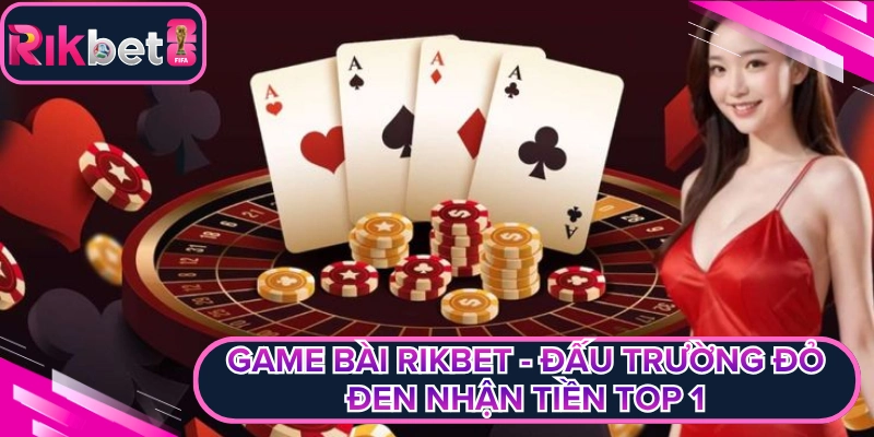 Game Bài Rikbet - Đấu Trường Đỏ Đen Nhận Tiền Top 1