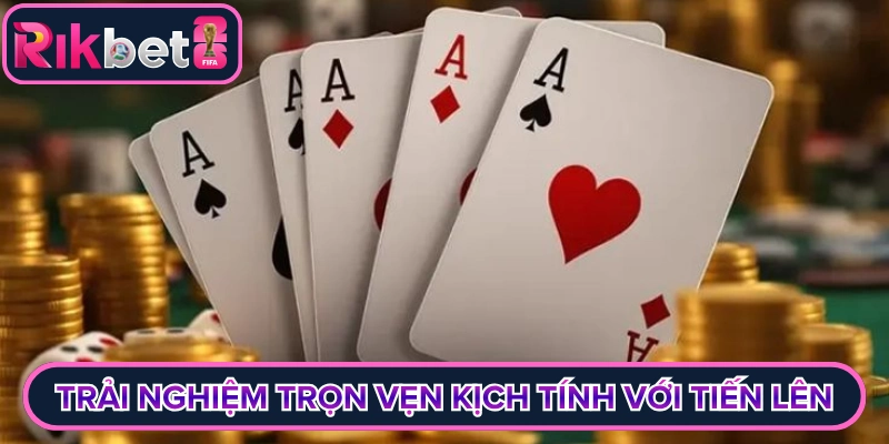 Trải nghiệm trọn vẹn sự kịch tính với tiến lên