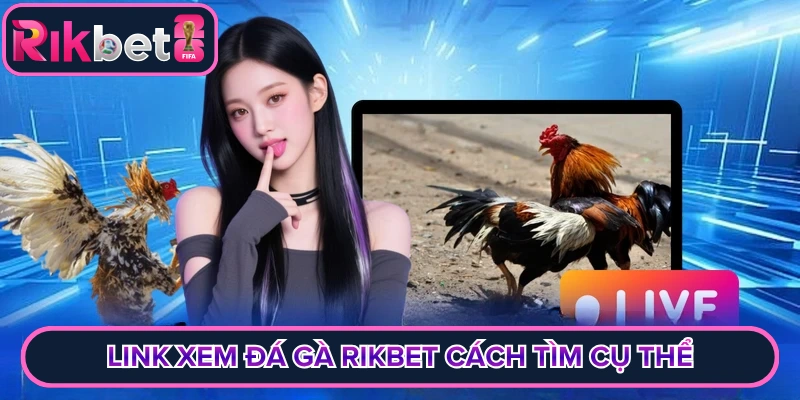 Link xem đá gà rikbet cách tìm cụ thể