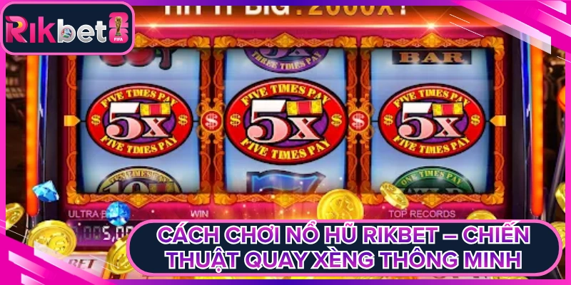 Cách Chơi Nổ Hũ Rikbet – Chiến Thuật Quay Xèng Thông Minh