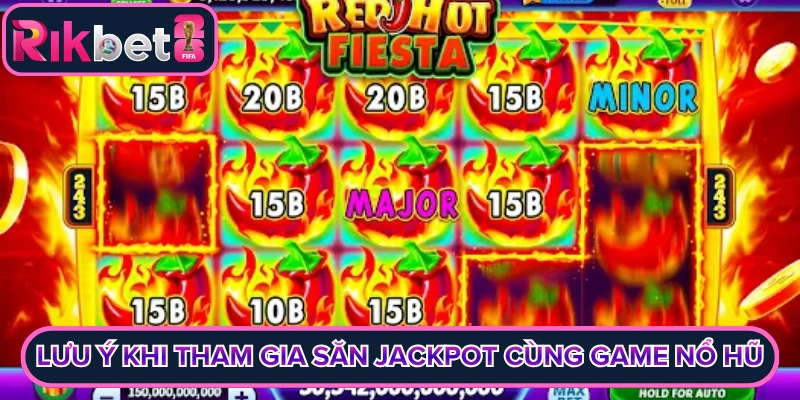 Lưu ý khi tham gia săn jackpot cùng game nổ hũ