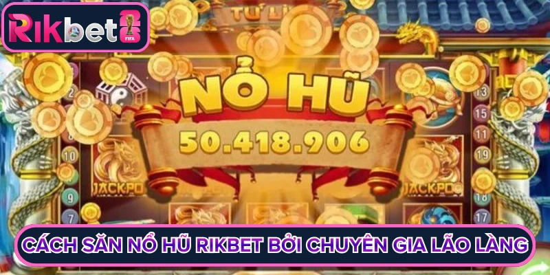Cách săn nổ hũ rikbet bởi chuyên gia lão làng