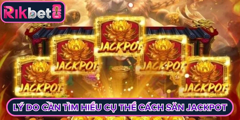 Lý do cần tìm hiểu cụ thể cách săn jackpot