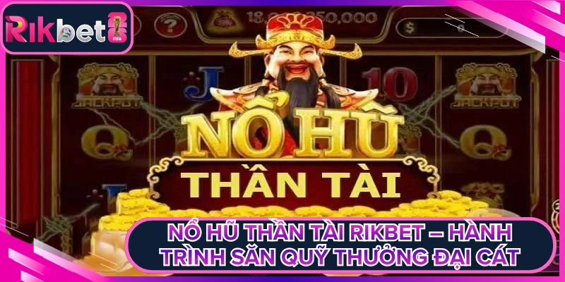Nổ Hũ Thần Tài Rikbet – Hành Trình Săn Quỹ Thưởng Đại Cát