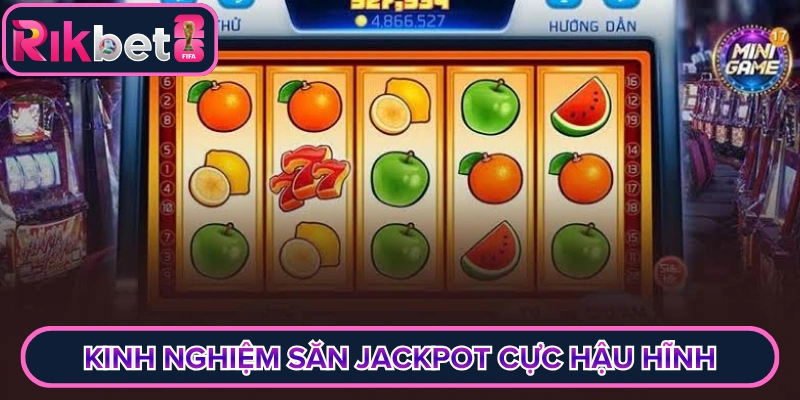 Kinh nghiệm săn jackpot cực hậu hĩnh