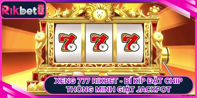 Xeng 777 Rikbet - Bí Kíp Đặt Chip Thông Minh Giật Jackpot