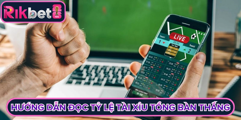 Hướng dẫn đọc tỷ lệ tài xỉu tổng bàn thắng