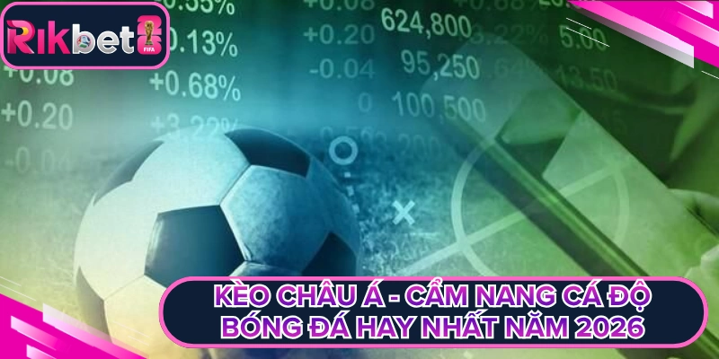 Kèo Châu Á - Cẩm Nang Cá Độ Bóng Đá Hay Nhất Năm 2026