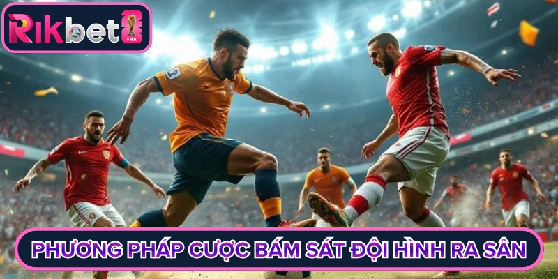 Phương pháp cược bám sát đội hình ra sân