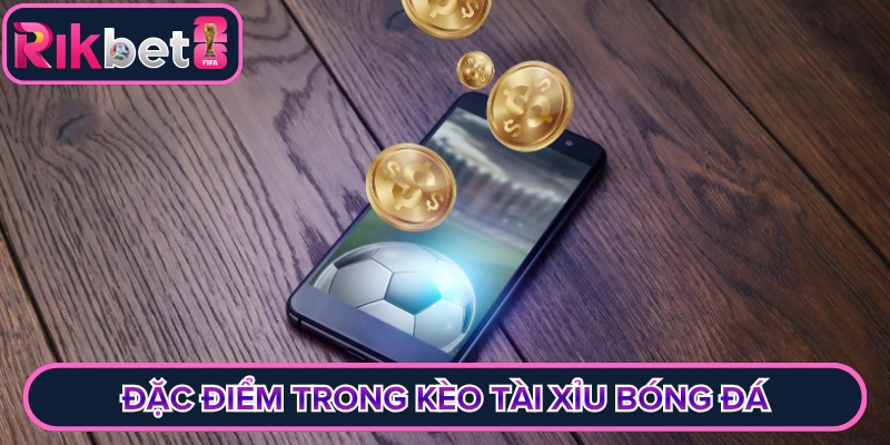 Đặc điểm trong kèo tài xỉu bóng đá