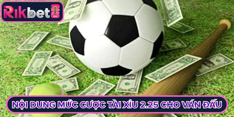 Nội dung mức cược tài xỉu 2.25 cho ván đấu