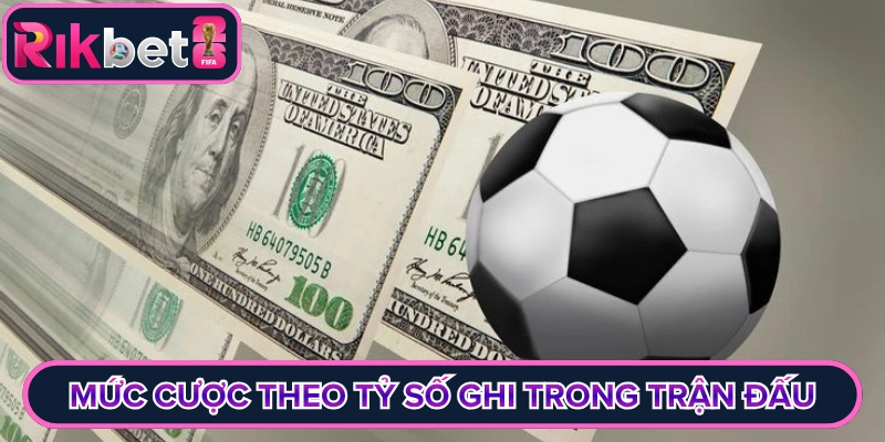 Mức cược theo tỷ số ghi được trong trận đấu