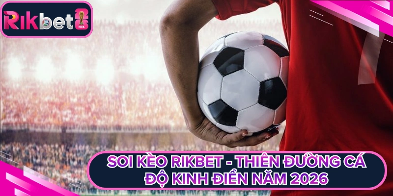 Soi Kèo Rikbet - Thiên Đường Cá Độ Kinh Điển Năm 2026
