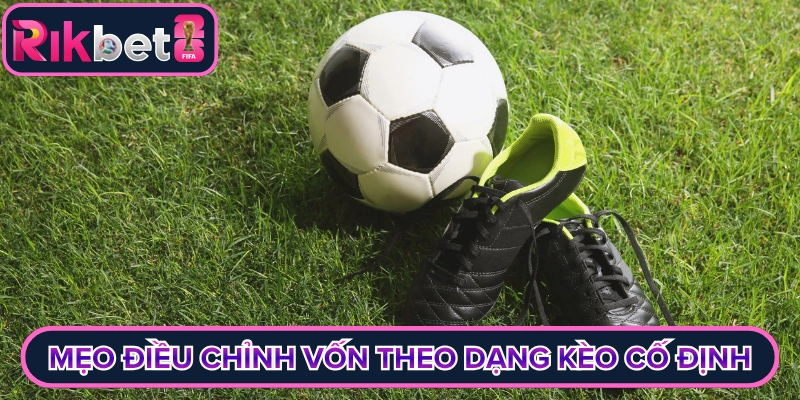 Mẹo điều chỉnh vốn theo dạng kèo cố định