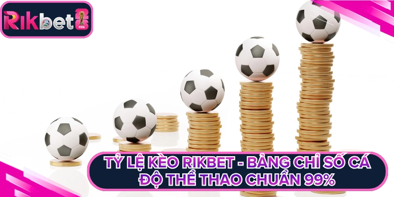 Tỷ Lệ Kèo Rikbet - Bảng Chỉ Số Cá Độ Thể Thao Chuẩn 99%