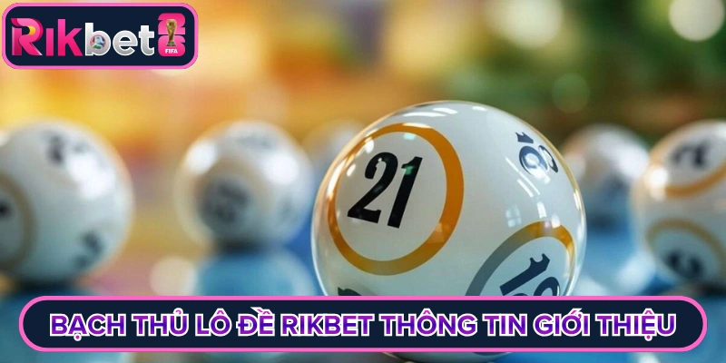 Bạch thủ lô đề rikbet thông tin giới thiệu