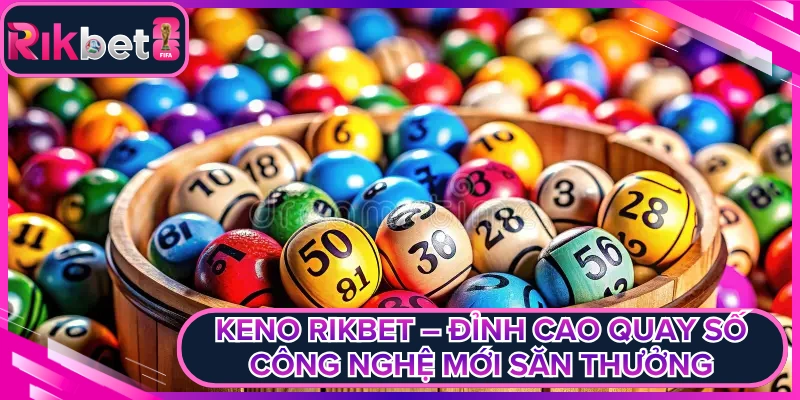 Keno Rikbet – Đỉnh Cao Quay Số Công Nghệ Mới Săn Thưởng