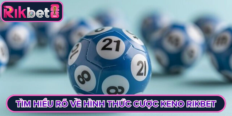 Tìm hiểu rõ về hình thức cược keno rikbet