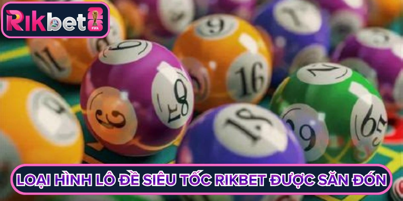 Loại hình lô đề siêu tốc rikbet được săn đón