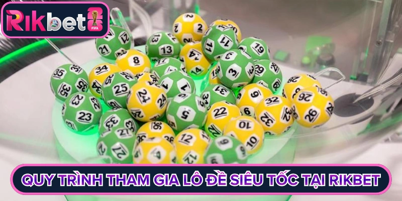 Quy trình tham gia lô đề siêu tốc tại Rikbet